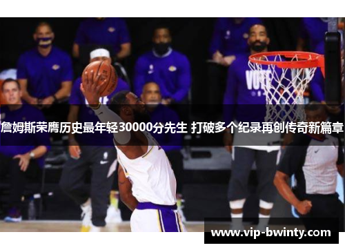詹姆斯荣膺历史最年轻30000分先生 打破多个纪录再创传奇新篇章 詹姆斯荣膺历史最年轻30000分先生 打破多个纪录再创传奇新篇章