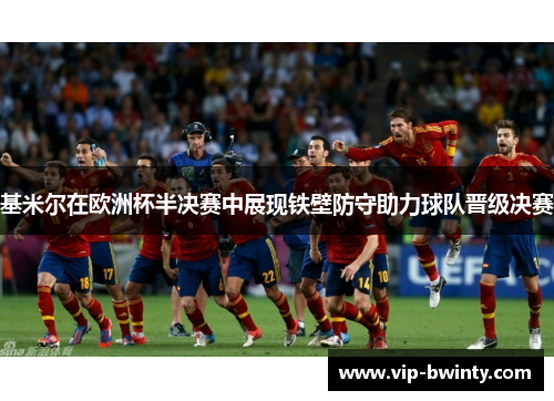 基米尔在欧洲杯半决赛中展现铁壁防守助力球队晋级决赛 基米尔在欧洲杯半决赛中展现铁壁防守助力球队晋级决赛