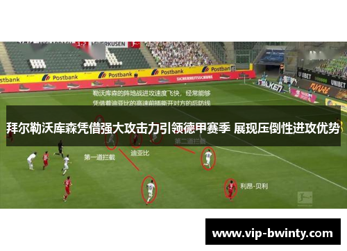 拜尔勒沃库森凭借强大攻击力引领德甲赛季 展现压倒性进攻优势