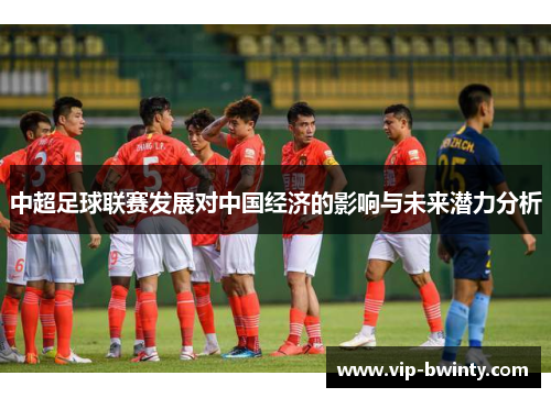 中超足球联赛发展对中国经济的影响与未来潜力分析