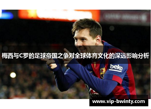 梅西与C罗的足球帝国之争对全球体育文化的深远影响分析
