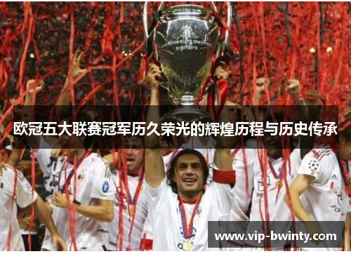 欧冠五大联赛冠军历久荣光的辉煌历程与历史传承