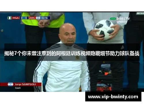 揭秘7个你未曾注意到的阿根廷训练视频隐藏细节助力球队备战