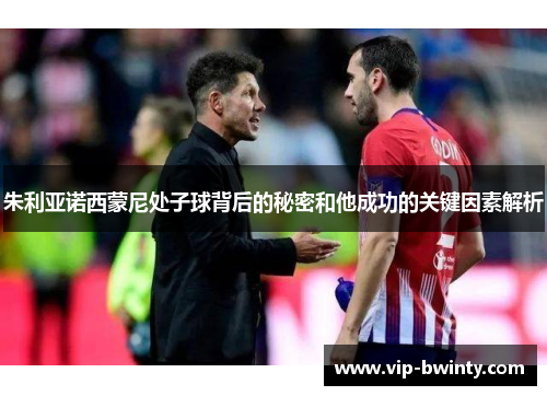 朱利亚诺西蒙尼处子球背后的秘密和他成功的关键因素解析