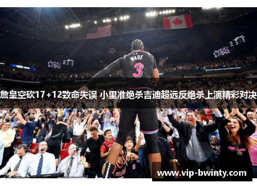 詹皇空砍17+12致命失误 小里准绝杀吉迪超远反绝杀上演精彩对决