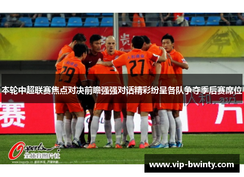 本轮中超联赛焦点对决前瞻强强对话精彩纷呈各队争夺季后赛席位
