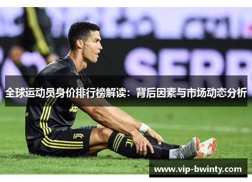 全球运动员身价排行榜解读：背后因素与市场动态分析