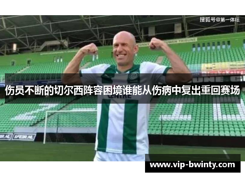 伤员不断的切尔西阵容困境谁能从伤病中复出重回赛场