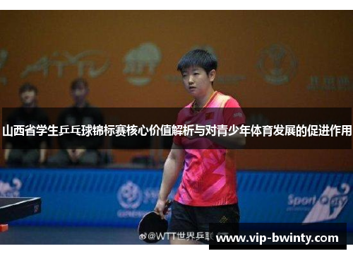 山西省学生乒乓球锦标赛核心价值解析与对青少年体育发展的促进作用