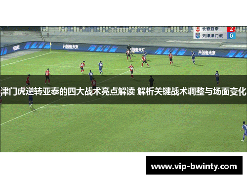 津门虎逆转亚泰的四大战术亮点解读 解析关键战术调整与场面变化