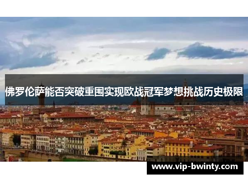 佛罗伦萨能否突破重围实现欧战冠军梦想挑战历史极限