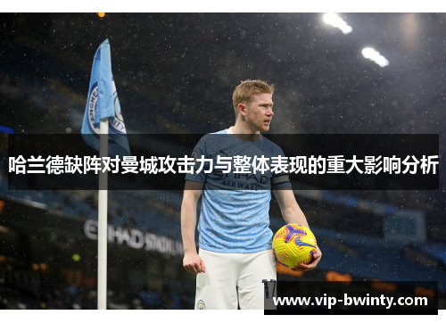 哈兰德缺阵对曼城攻击力与整体表现的重大影响分析