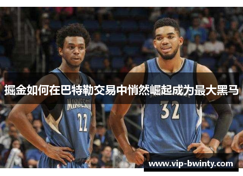 掘金如何在巴特勒交易中悄然崛起成为最大黑马