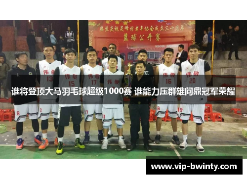 谁将登顶大马羽毛球超级1000赛 谁能力压群雄问鼎冠军荣耀 谁将登顶大马羽毛球超级1000赛 谁能力压群雄问鼎冠军荣耀