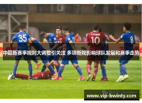 中超新赛季规则大调整引关注 多项新规影响球队发展和赛季走势