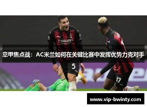 意甲焦点战：AC米兰如何在关键比赛中发挥优势力克对手