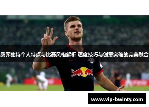 桑乔独特个人特点与比赛风格解析 速度技巧与创意突破的完美融合