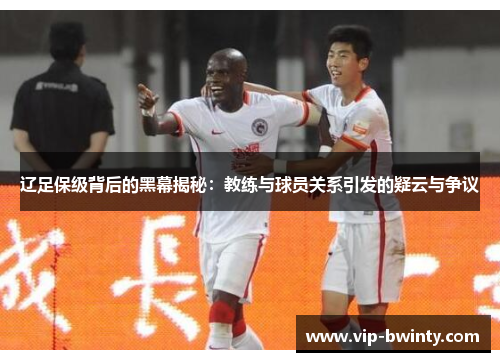 辽足保级背后的黑幕揭秘：教练与球员关系引发的疑云与争议
