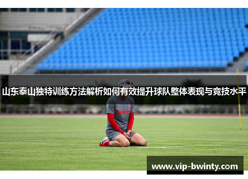 山东泰山独特训练方法解析如何有效提升球队整体表现与竞技水平 山东泰山独特训练方法解析如何有效提升球队整体表现与竞技水平