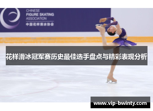 花样滑冰冠军赛历史最佳选手盘点与精彩表现分析 花样滑冰冠军赛历史最佳选手盘点与精彩表现分析