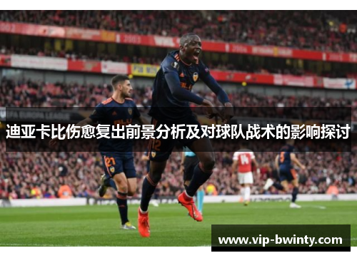 迪亚卡比伤愈复出前景分析及对球队战术的影响探讨 迪亚卡比伤愈复出前景分析及对球队战术的影响探讨