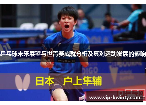乒乓球未来展望与世青赛成就分析及其对运动发展的影响 乒乓球未来展望与世青赛成就分析及其对运动发展的影响