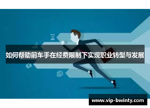 如何帮助前车手在经费限制下实现职业转型与发展 如何帮助前车手在经费限制下实现职业转型与发展