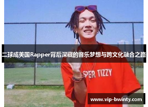 二球成美国Rapper背后深藏的音乐梦想与跨文化融合之路