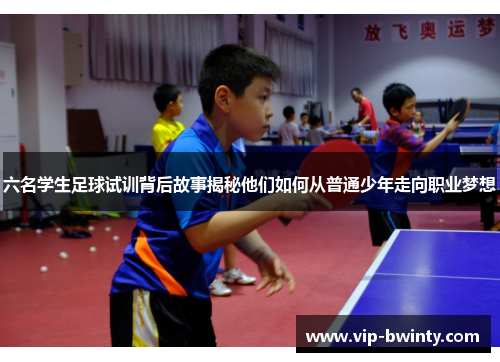 六名学生足球试训背后故事揭秘他们如何从普通少年走向职业梦想 六名学生足球试训背后故事揭秘他们如何从普通少年走向职业梦想