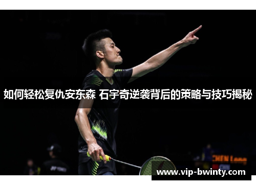 如何轻松复仇安东森 石宇奇逆袭背后的策略与技巧揭秘 如何轻松复仇安东森 石宇奇逆袭背后的策略与技巧揭秘