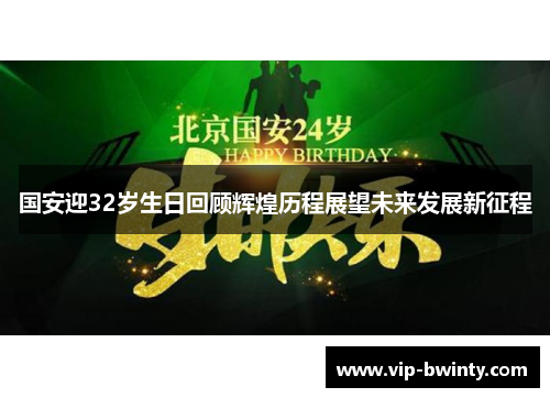 国安迎32岁生日回顾辉煌历程展望未来发展新征程 国安迎32岁生日回顾辉煌历程展望未来发展新征程