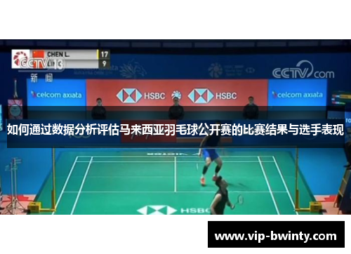 如何通过数据分析评估马来西亚羽毛球公开赛的比赛结果与选手表现 如何通过数据分析评估马来西亚羽毛球公开赛的比赛结果与选手表现