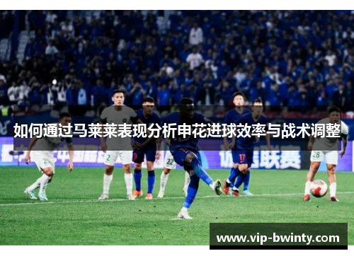 如何通过马莱莱表现分析申花进球效率与战术调整