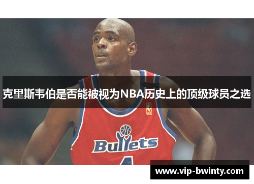 克里斯韦伯是否能被视为NBA历史上的顶级球员之选