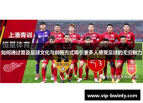 如何通过普及足球文化与创新方式吸引更多人感受足球的无穷魅力