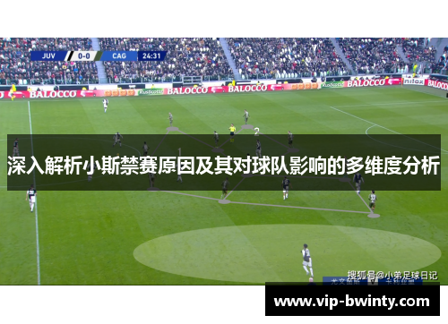 深入解析小斯禁赛原因及其对球队影响的多维度分析