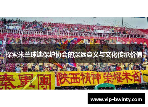 探索米兰球迷保护协会的深远意义与文化传承价值