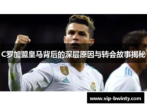 C罗加盟皇马背后的深层原因与转会故事揭秘