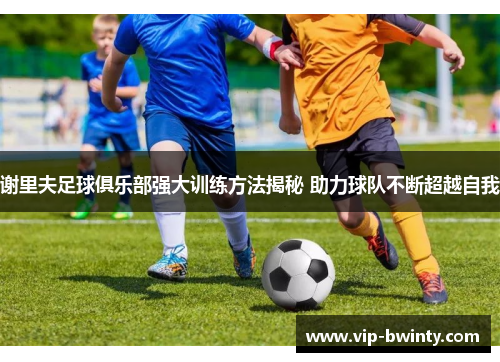 谢里夫足球俱乐部强大训练方法揭秘 助力球队不断超越自我