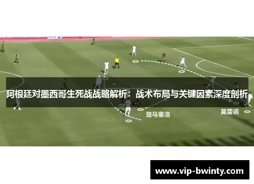 阿根廷对墨西哥生死战战略解析：战术布局与关键因素深度剖析